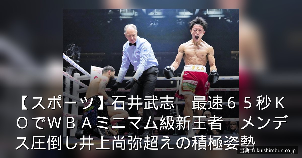 【スポーツ】石井武志　最速６５秒ＫＯでＷＢＡミニマム級新王者　メンデス圧倒し井上尚弥超えの積極姿勢