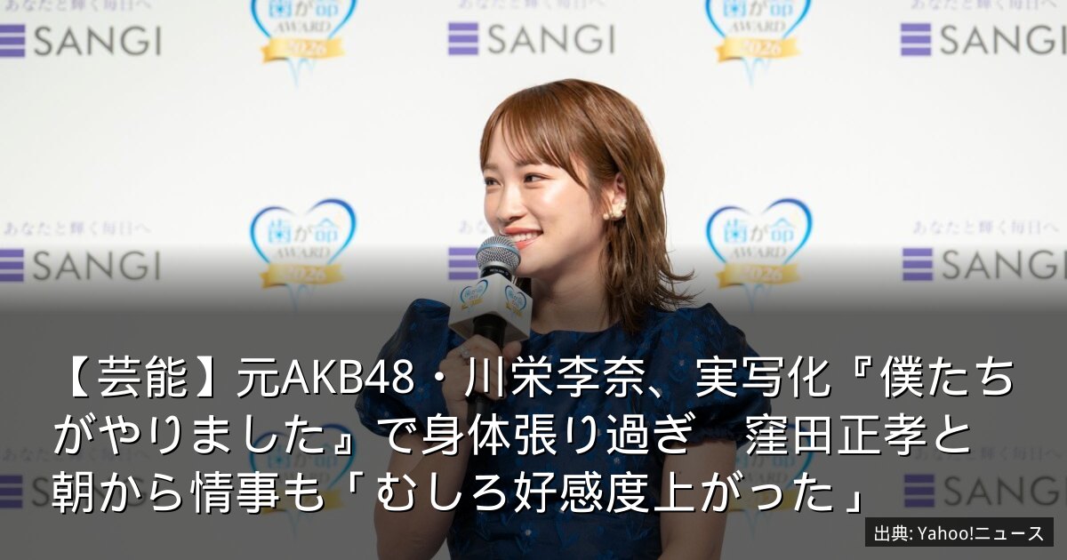 【芸能】元AKB48・川栄李奈、実写化『僕たちがやりました』で身体張り過ぎ　窪田正孝と朝から情事も「むしろ好感度上がった」