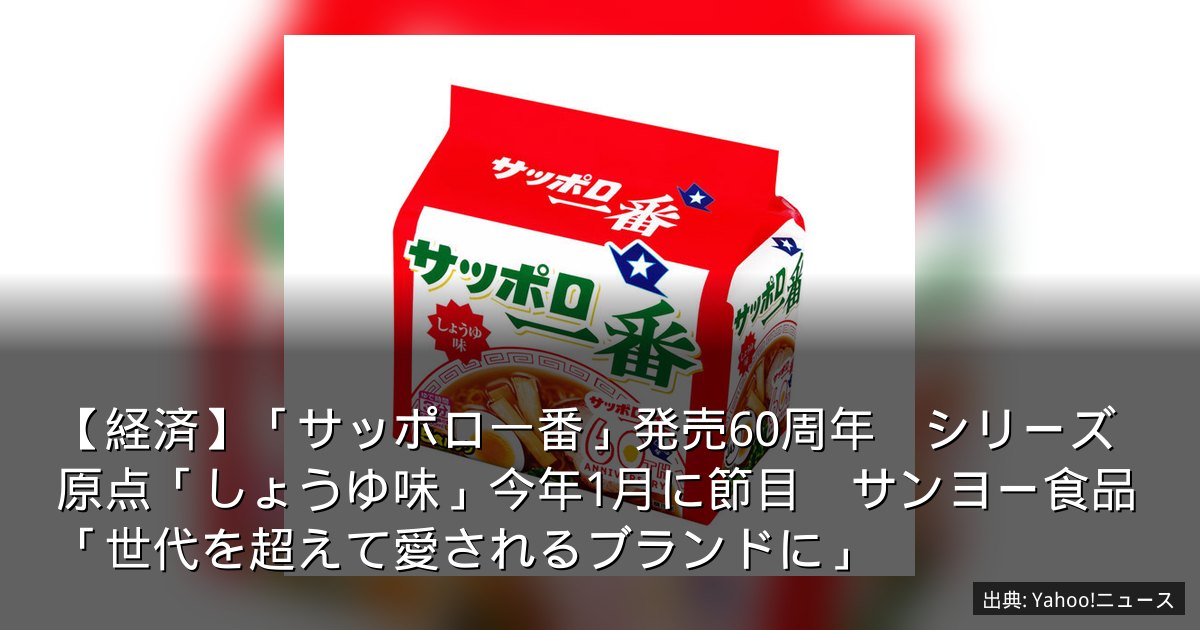 【経済】「サッポロ一番」発売60周年　シリーズ原点「しょうゆ味」今年1月に節目　サンヨー食品「世代を超えて愛されるブランドに」