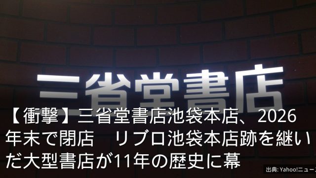 【衝撃】三省堂書店池袋本店、2026年末で閉店　リブロ池袋本店跡を継いだ大型書店が11年の歴史に幕