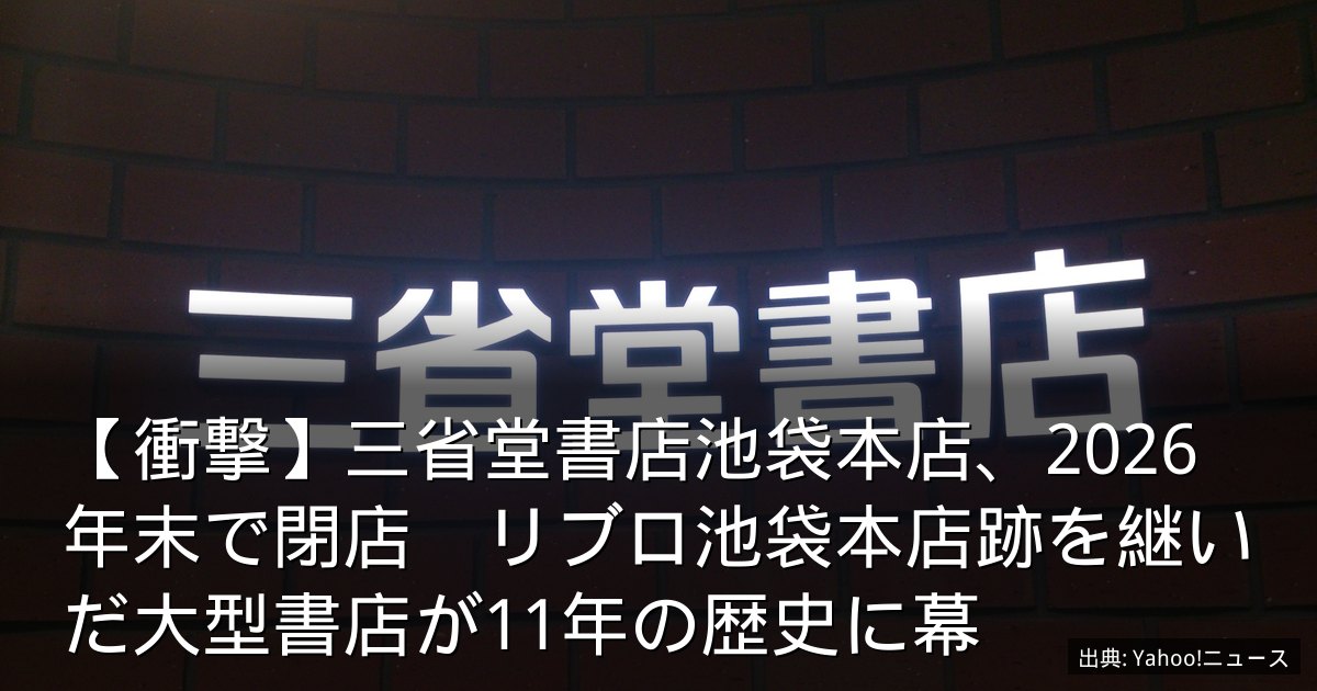 【衝撃】三省堂書店池袋本店、2026年末で閉店　リブロ池袋本店跡を継いだ大型書店が11年の歴史に幕
