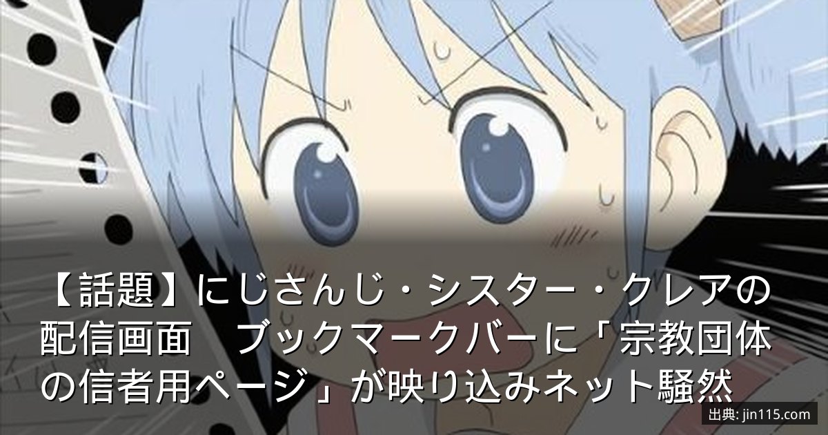 【話題】にじさんじ・シスター・クレアの配信画面　ブックマークバーに「宗教団体の信者用ページ」が映り込みネット騒然