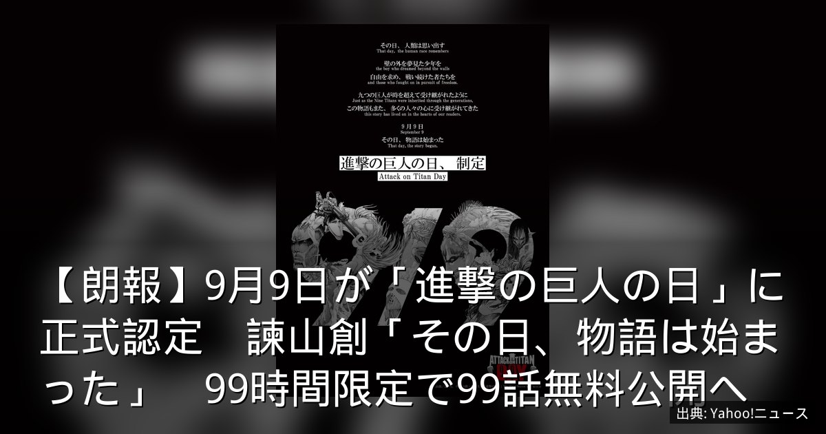 【朗報】9月9日が「進撃の巨人の日」に正式認定　諫山創「その日、物語は始まった」　99時間限定で99話無料公開へ