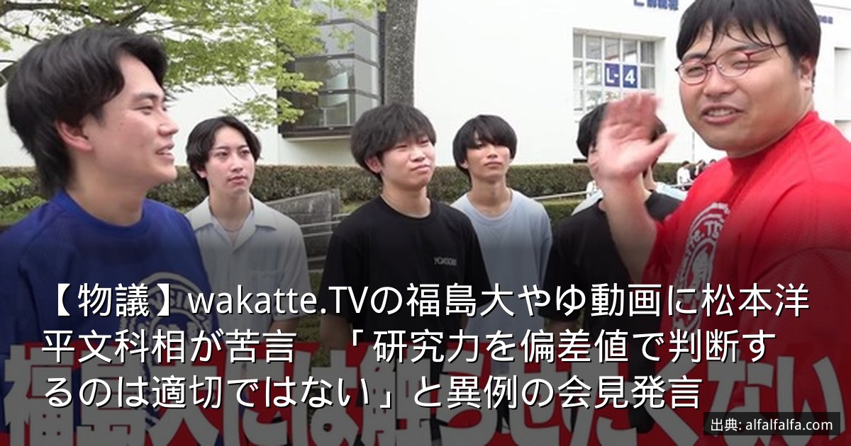 【物議】wakatte.TVの福島大やゆ動画に松本洋平文科相が苦言　「研究力を偏差値で判断するのは適切ではない」と異例の会見発言