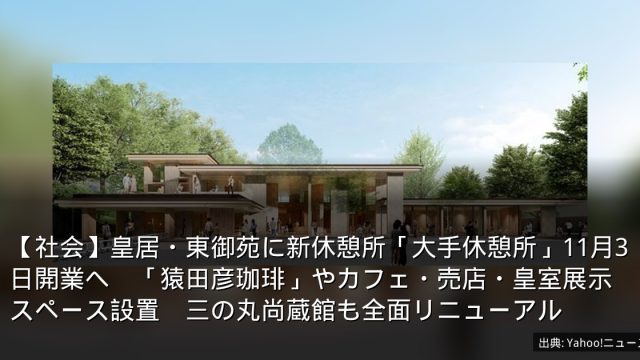 【社会】皇居・東御苑に新休憩所「大手休憩所」11月3日開業へ　「猿田彦珈琲」やカフェ・売店・皇室展示スペース設置　三の丸尚蔵館も全面リニューアル