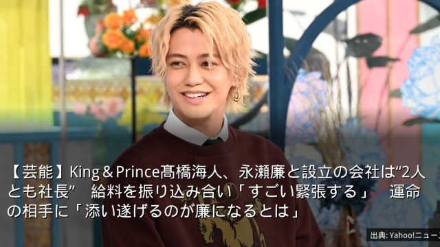 【芸能】King＆Prince髙橋海人、永瀬廉と設立の会社は“2人とも社長”　給料を振り込み合い「すごい緊張する」　運命の相手に「添い遂げるのが廉になるとは」
