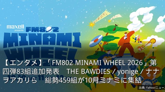 【エンタメ】「FM802 MINAMI WHEEL 2026」第四弾83組追加発表　THE BAWDIES／yonige／ナナヲアカリら　総勢459組が10月ミナミに集結
