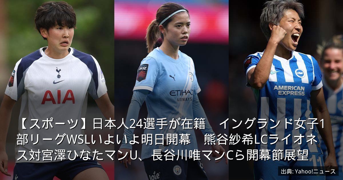 【スポーツ】日本人24選手が在籍　イングランド女子1部リーグWSLいよいよ明日開幕　熊谷紗希LCライオネス対宮澤ひなたマンU、長谷川唯マンCら開幕節展望