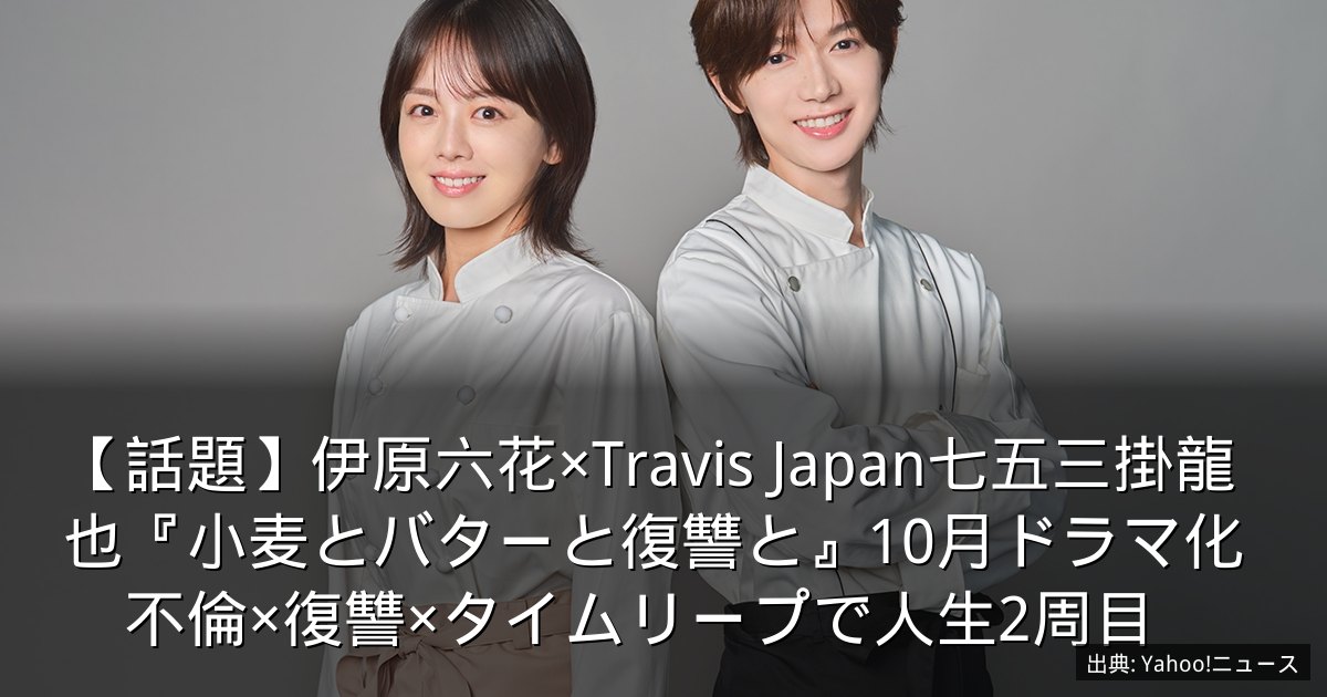 【話題】伊原六花×Travis Japan七五三掛龍也『小麦とバターと復讐と』10月ドラマ化　不倫×復讐×タイムリープで人生2周目