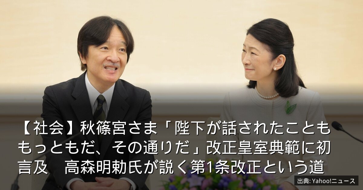 【社会】秋篠宮さま「陛下が話されたことももっともだ、その通りだ」改正皇室典範に初言及　高森明勅氏が説く第1条改正という道