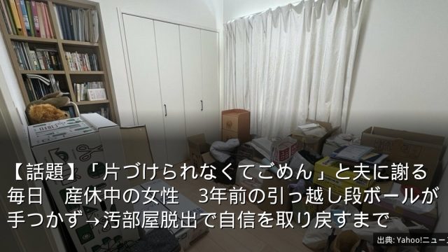 【話題】「片づけられなくてごめん」と夫に謝る毎日　産休中の女性　3年前の引っ越し段ボールが手つかず→汚部屋脱出で自信を取り戻すまで