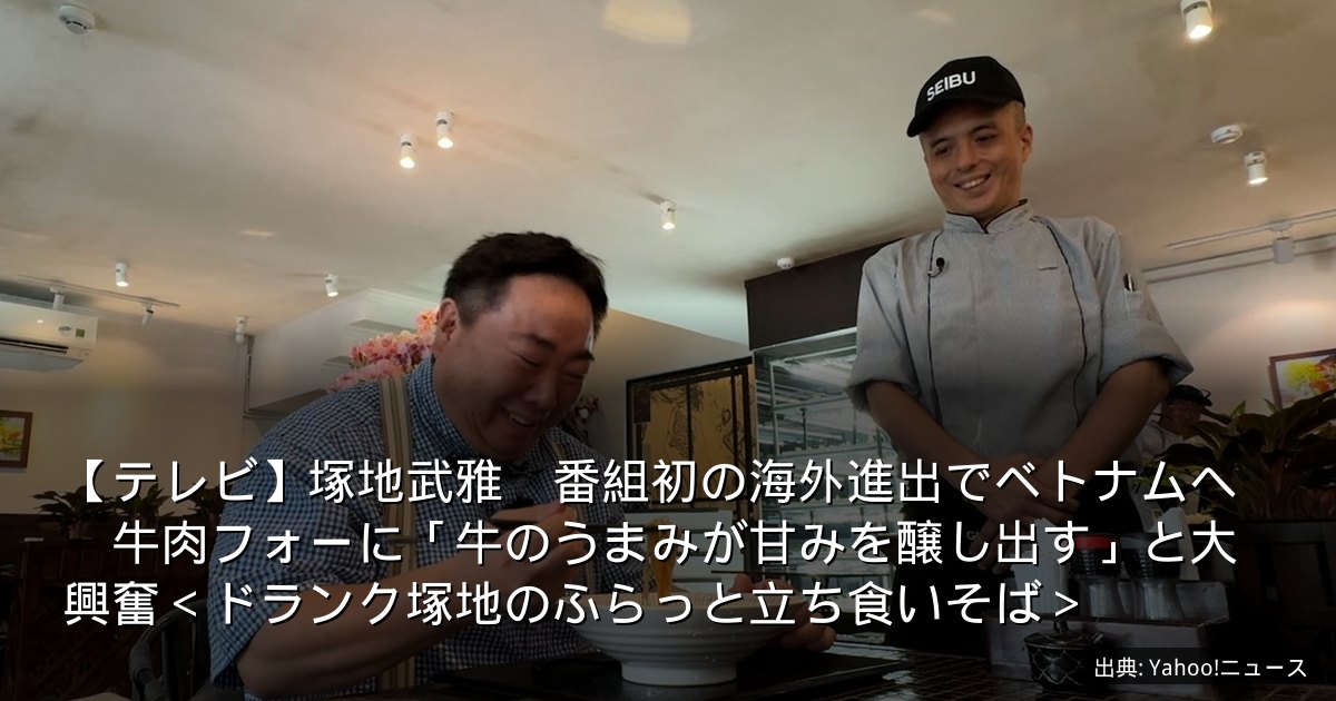 【テレビ】塚地武雅　番組初の海外進出でベトナムへ　牛肉フォーに「牛のうまみが甘みを醸し出す」と大興奮＜ドランク塚地のふらっと立ち食いそば＞