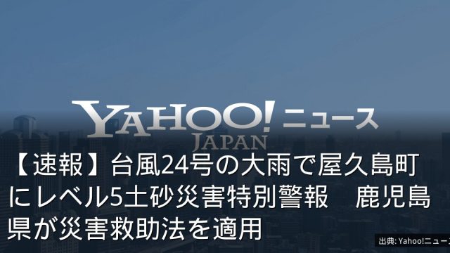 【速報】台風24号の大雨で屋久島町にレベル5土砂災害特別警報　鹿児島県が災害救助法を適用