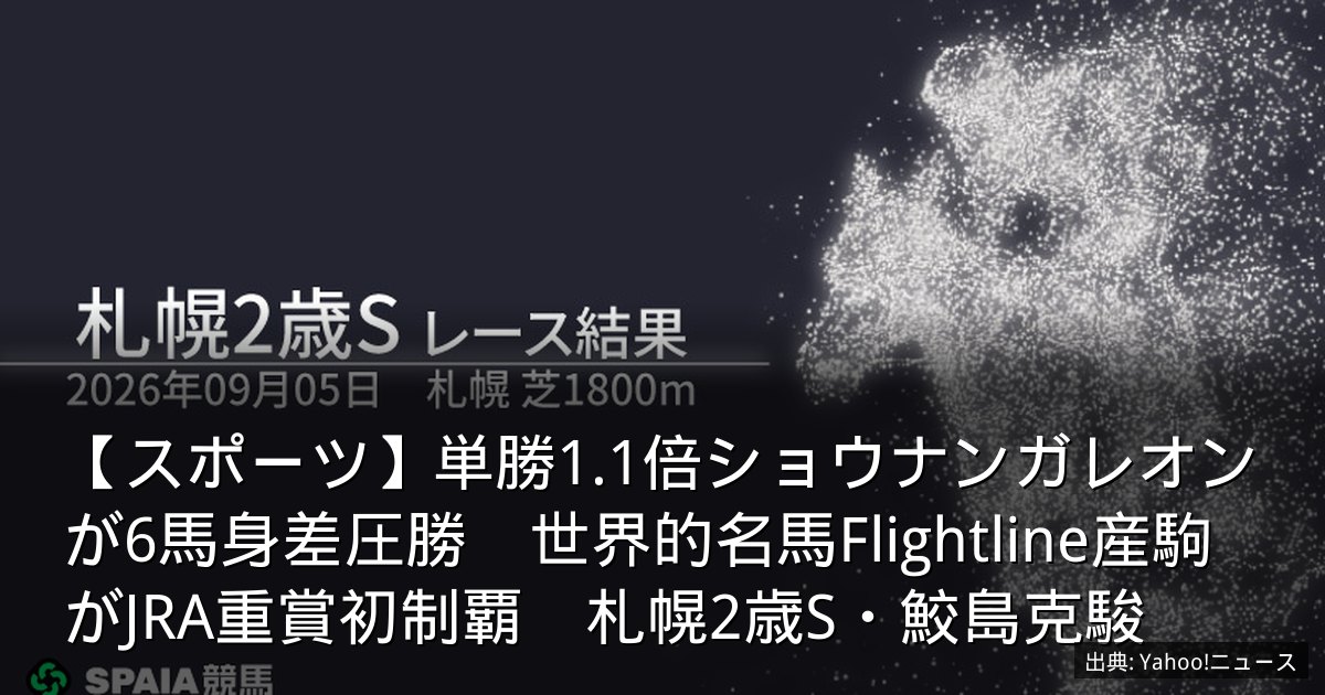 【スポーツ】単勝1.1倍ショウナンガレオンが6馬身差圧勝　世界的名馬Flightline産駒がJRA重賞初制覇　札幌2歳S・鮫島克駿