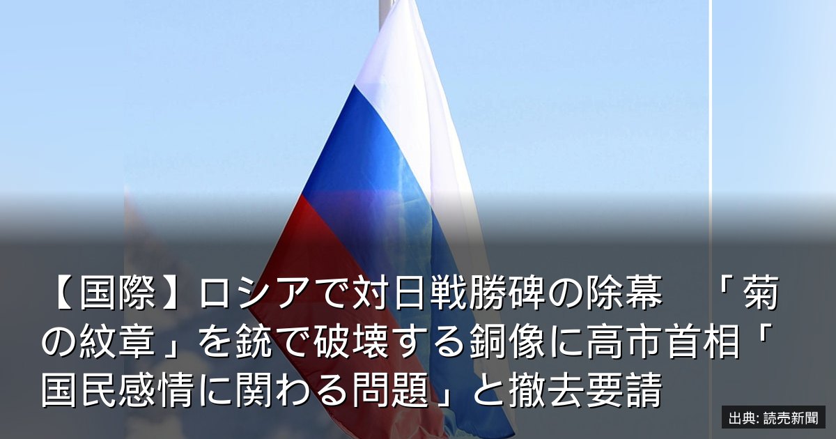 【国際】ロシアで対日戦勝碑の除幕　「菊の紋章」を銃で破壊する銅像に高市首相「国民感情に関わる問題」と撤去要請