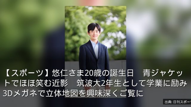 【スポーツ】悠仁さま20歳の誕生日　青ジャケットでほほ笑む近影　筑波大2年生として学業に励み3Dメガネで立体地図を興味深くご覧に
