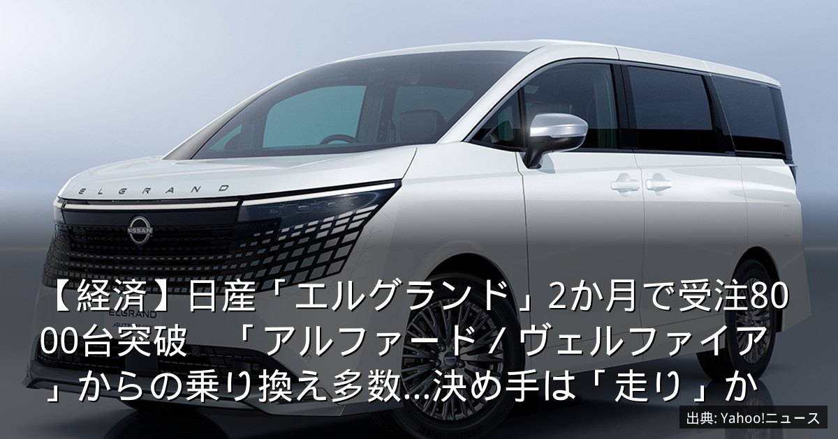 【経済】日産「エルグランド」2か月で受注8000台突破　「アルファード／ヴェルファイア」からの乗り換え多数…決め手は「走り」か