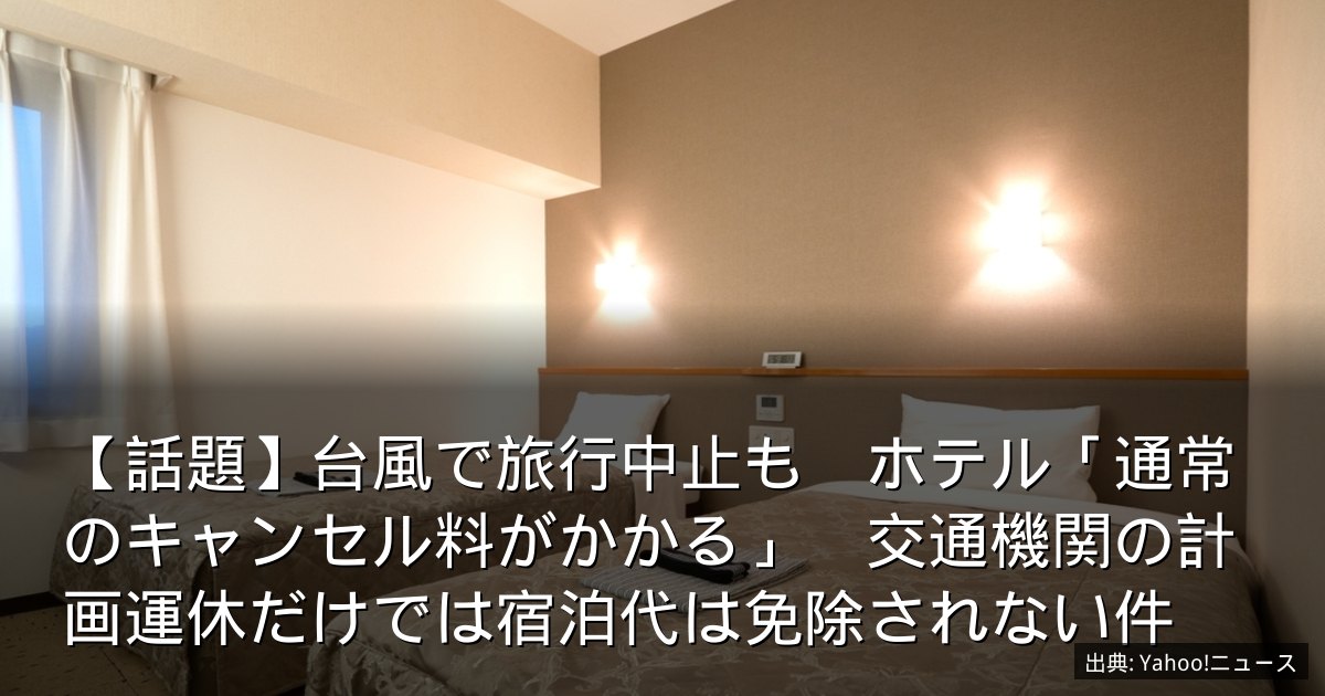 【話題】台風で旅行中止も　ホテル「通常のキャンセル料がかかる」　交通機関の計画運休だけでは宿泊代は免除されない件