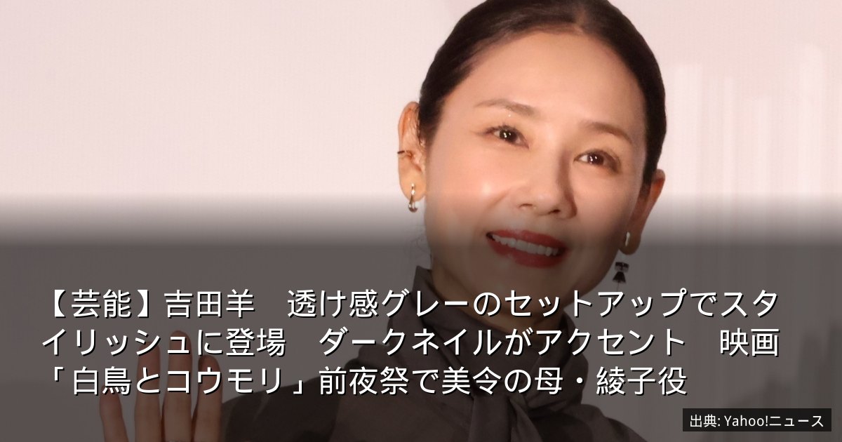 【芸能】吉田羊　透け感グレーのセットアップでスタイリッシュに登場　ダークネイルがアクセント　映画「白鳥とコウモリ」前夜祭で美令の母・綾子役