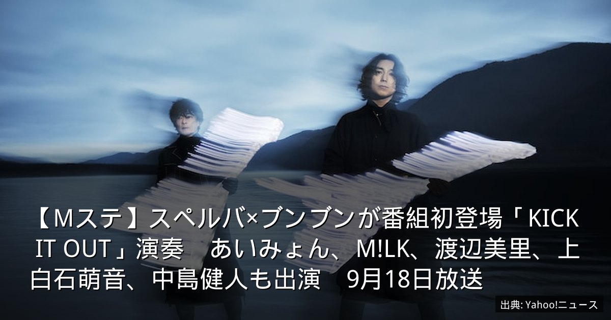 【Mステ】スペルバ×ブンブンが番組初登場「KICK IT OUT」演奏　あいみょん、M!LK、渡辺美里、上白石萌音、中島健人も出演　9月18日放送