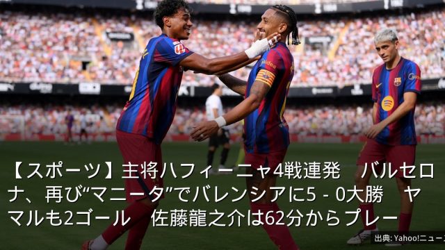 【スポーツ】主将ハフィーニャ4戦連発　バルセロナ、再び“マニータ”でバレンシアに5－0大勝　ヤマルも2ゴール　佐藤龍之介は62分からプレー