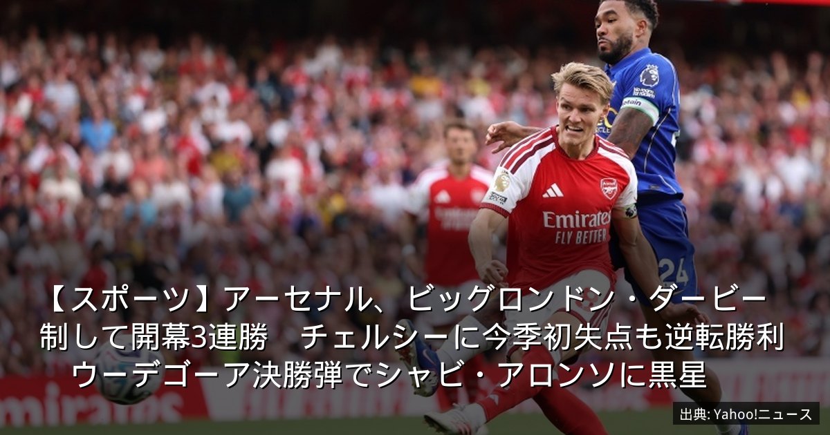 【スポーツ】アーセナル、ビッグロンドン・ダービー制して開幕3連勝　チェルシーに今季初失点も逆転勝利　ウーデゴーア決勝弾でシャビ・アロンソに黒星