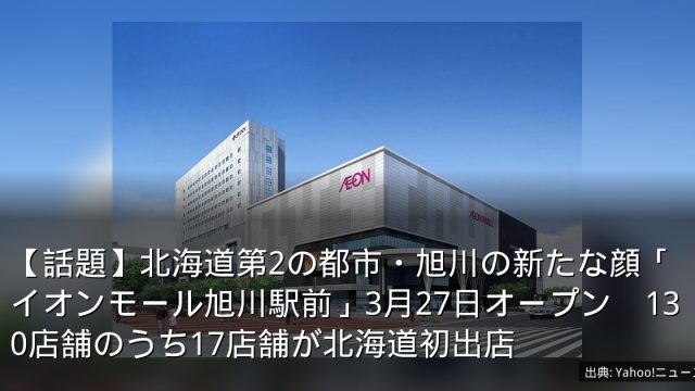 【話題】北海道第2の都市・旭川の新たな顔「イオンモール旭川駅前」3月27日オープン　130店舗のうち17店舗が北海道初出店