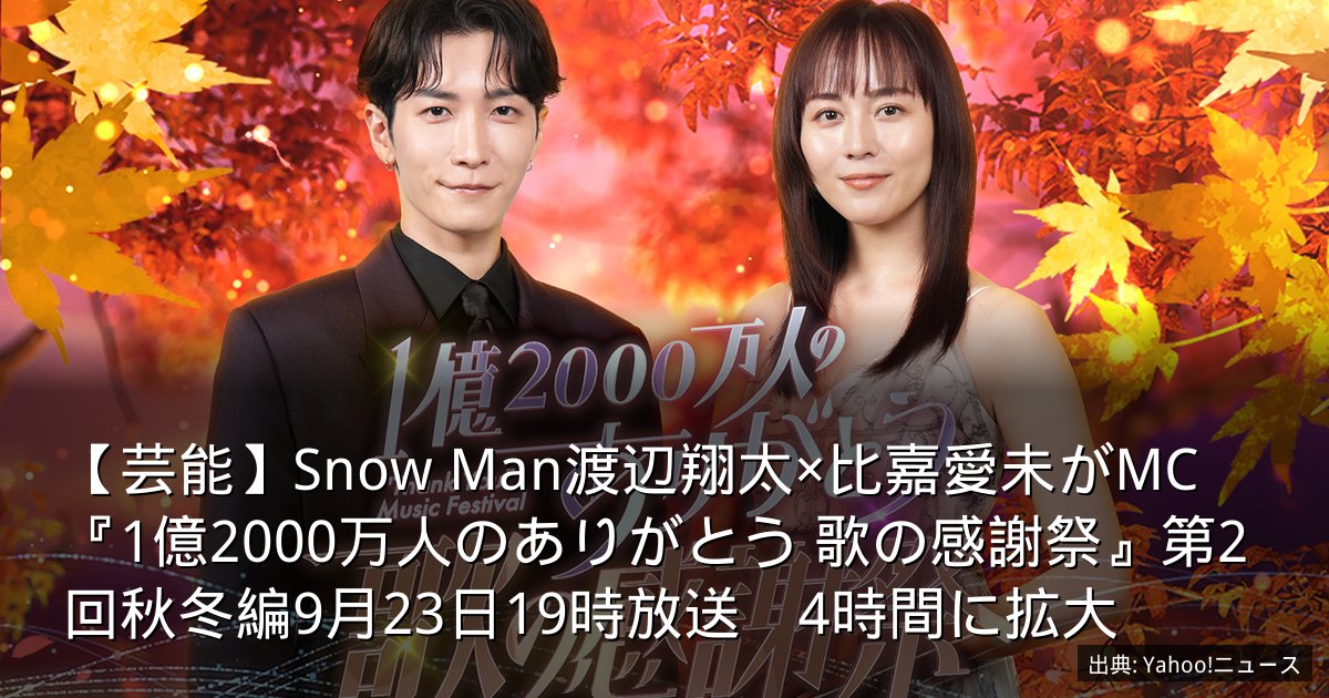 【芸能】Snow Man渡辺翔太×比嘉愛未がMC　『1億2000万人のありがとう 歌の感謝祭』第2回秋冬編9月23日19時放送　4時間に拡大