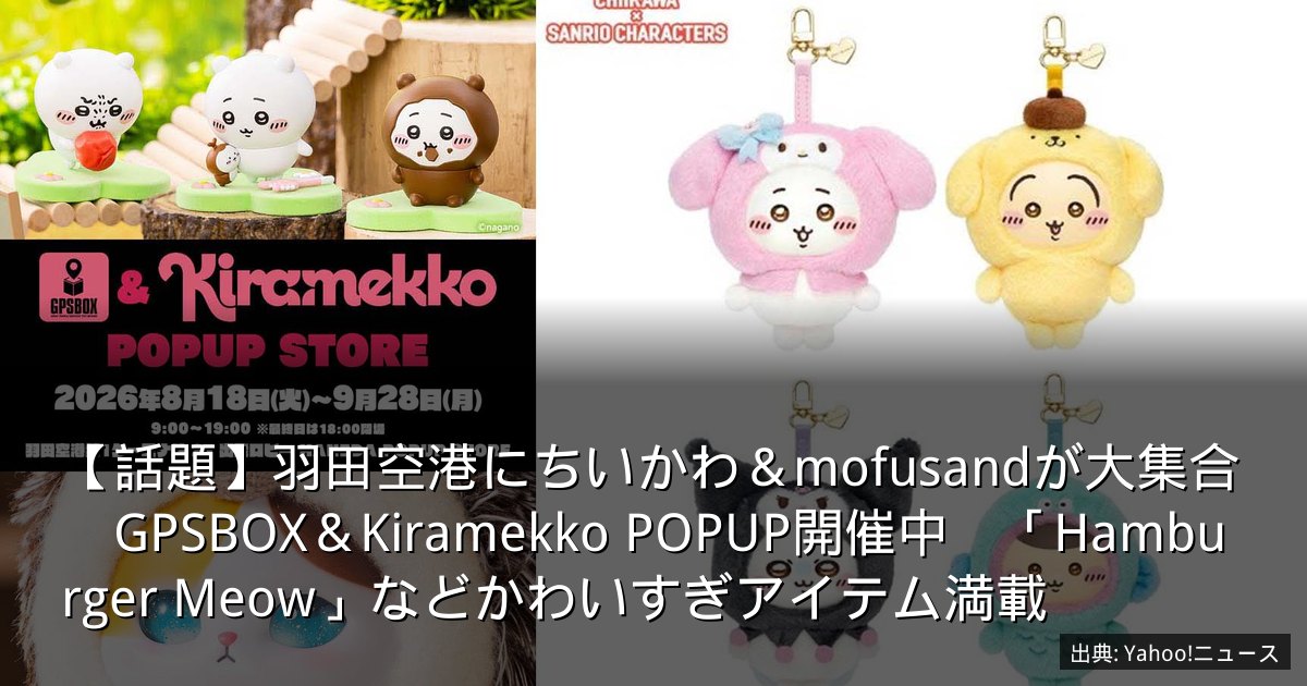 【話題】羽田空港にちいかわ＆mofusandが大集合　GPSBOX＆Kiramekko POPUP開催中　「Hamburger Meow」などかわいすぎアイテム満載