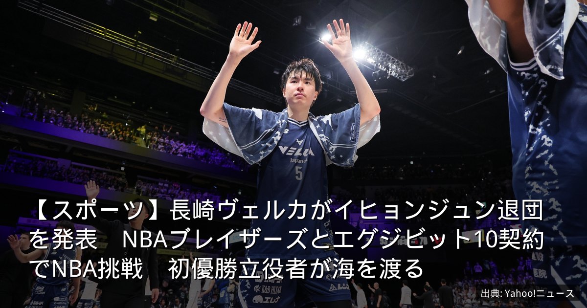 【スポーツ】長崎ヴェルカがイヒョンジュン退団を発表　NBAブレイザーズとエグジビット10契約でNBA挑戦　初優勝立役者が海を渡る