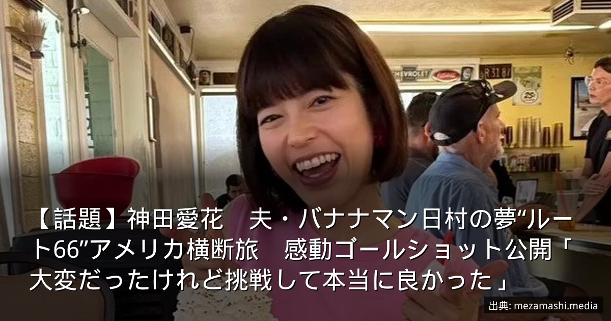 【話題】神田愛花　夫・バナナマン日村の夢“ルート66”アメリカ横断旅　感動ゴールショット公開「大変だったけれど挑戦して本当に良かった」