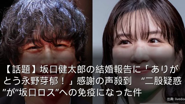 【話題】坂口健太郎の結婚報告に「ありがとう永野芽郁！」感謝の声殺到　“二股疑惑”が“坂口ロス”への免疫になった件