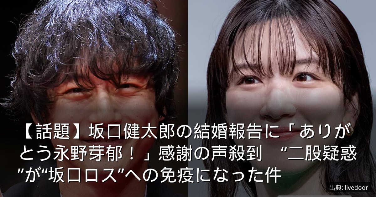 【話題】坂口健太郎の結婚報告に「ありがとう永野芽郁！」感謝の声殺到　“二股疑惑”が“坂口ロス”への免疫になった件