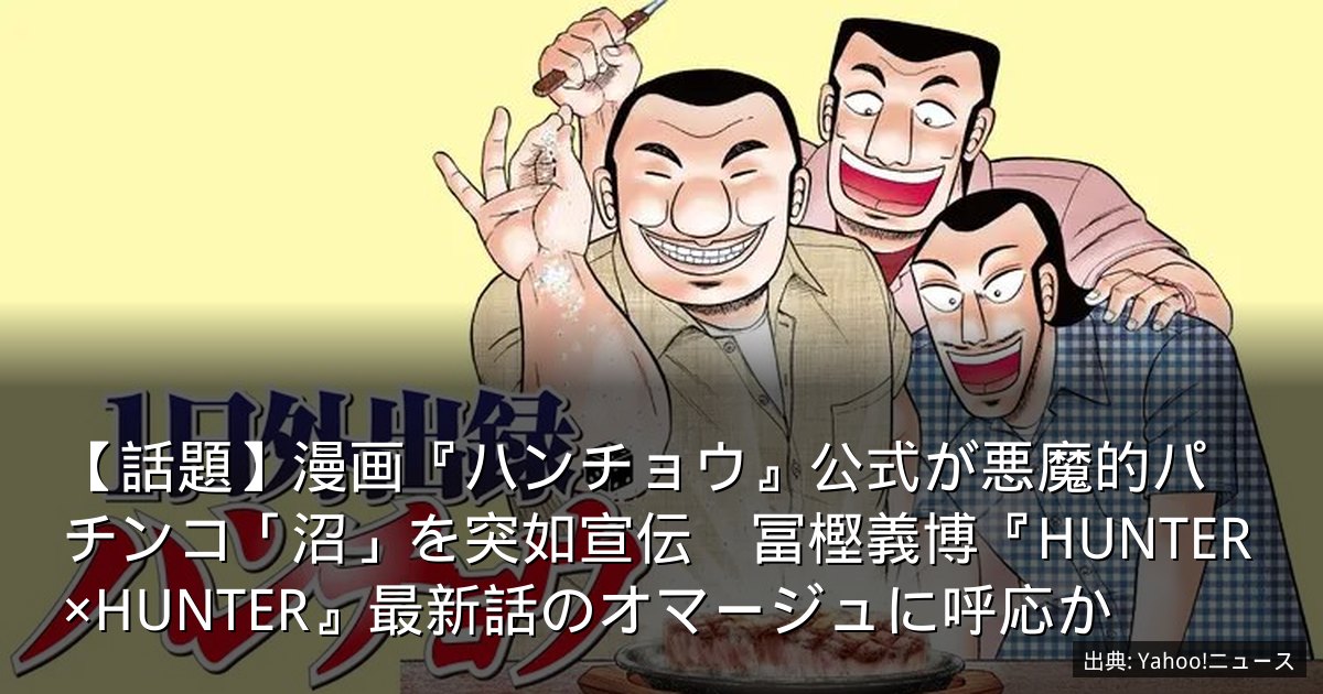 【話題】漫画『ハンチョウ』公式が悪魔的パチンコ「沼」を突如宣伝　冨樫義博『HUNTER×HUNTER』最新話のオマージュに呼応か
