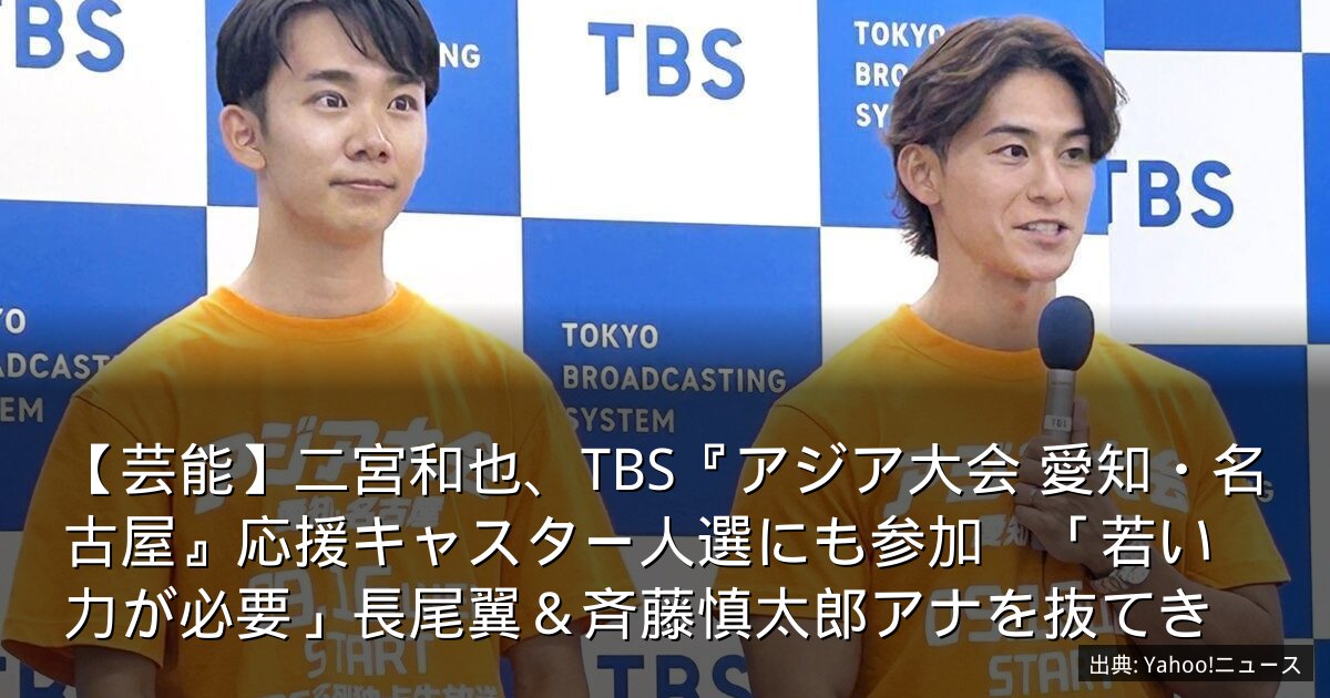 【芸能】二宮和也、TBS『アジア大会 愛知・名古屋』応援キャスター人選にも参加　「若い力が必要」長尾翼＆斉藤慎太郎アナを抜てき