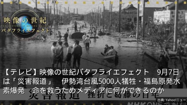 【テレビ】映像の世紀バタフライエフェクト　9月7日は「災害報道」　伊勢湾台風5000人犠牲・福島原発水素爆発　命を救うためメディアに何ができるのか