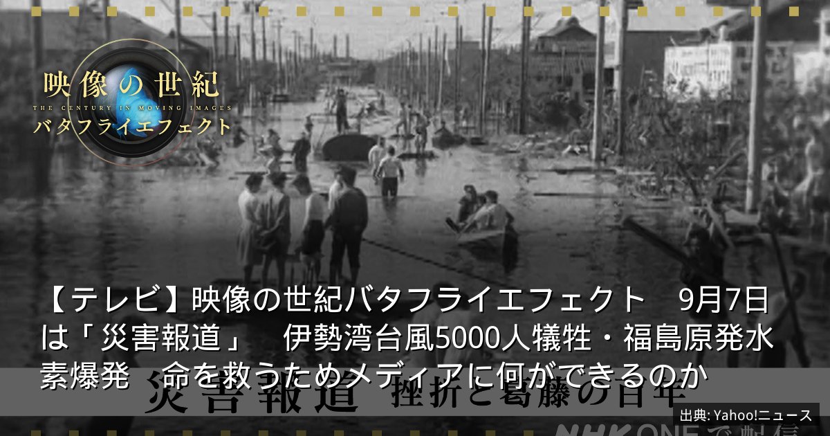 【テレビ】映像の世紀バタフライエフェクト　9月7日は「災害報道」　伊勢湾台風5000人犠牲・福島原発水素爆発　命を救うためメディアに何ができるのか