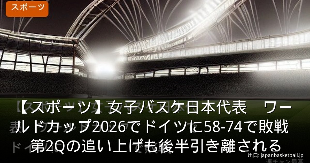 【スポーツ】女子バスケ日本代表　ワールドカップ2026でドイツに58-74で敗戦　第2Qの追い上げも後半引き離される