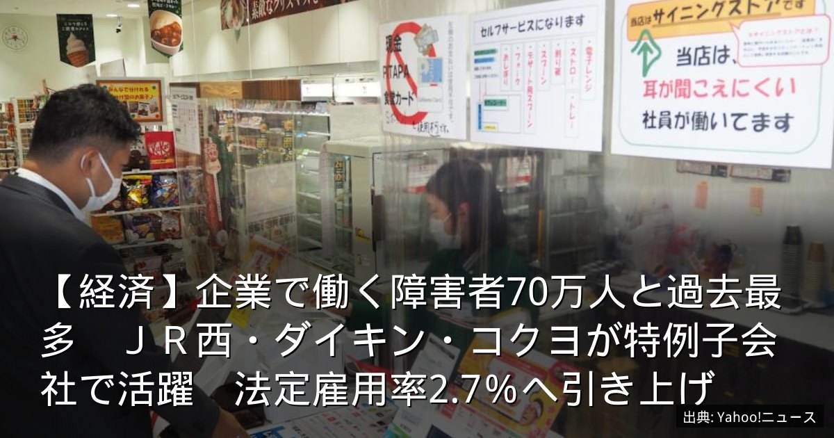 【経済】企業で働く障害者70万人と過去最多　ＪＲ西・ダイキン・コクヨが特例子会社で活躍　法定雇用率2.7％へ引き上げ