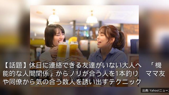 【話題】休日に連絡できる友達がいない大人へ　「機能的な人間関係」からノリが合う人を1本釣り　ママ友や同僚から気の合う数人を誘い出すテクニック