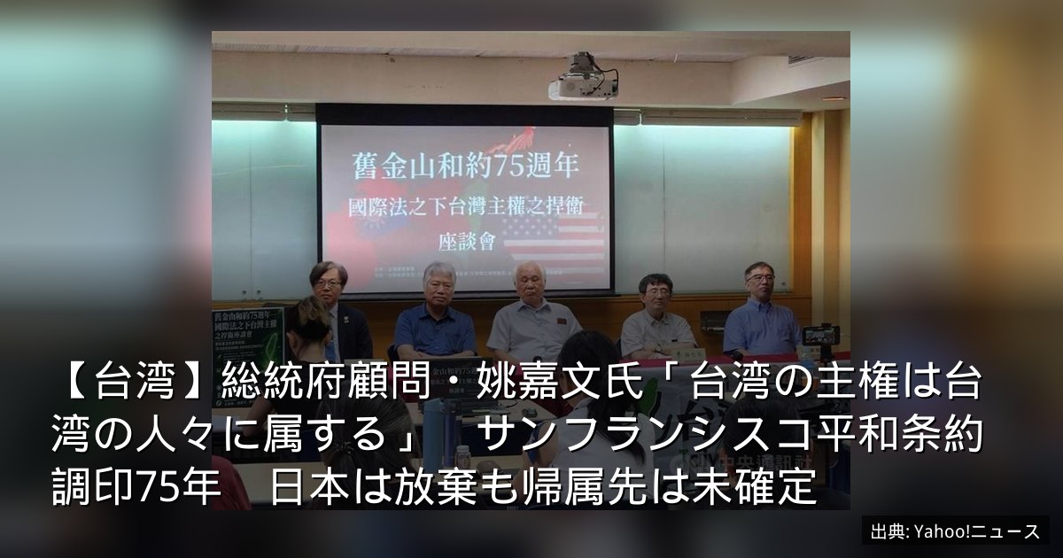 【台湾】総統府顧問・姚嘉文氏「台湾の主権は台湾の人々に属する」　サンフランシスコ平和条約調印75年　日本は放棄も帰属先は未確定