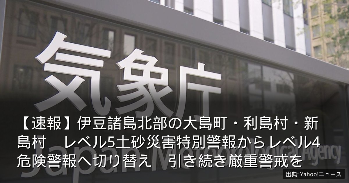 【速報】伊豆諸島北部の大島町・利島村・新島村　レベル5土砂災害特別警報からレベル4危険警報へ切り替え　引き続き厳重警戒を