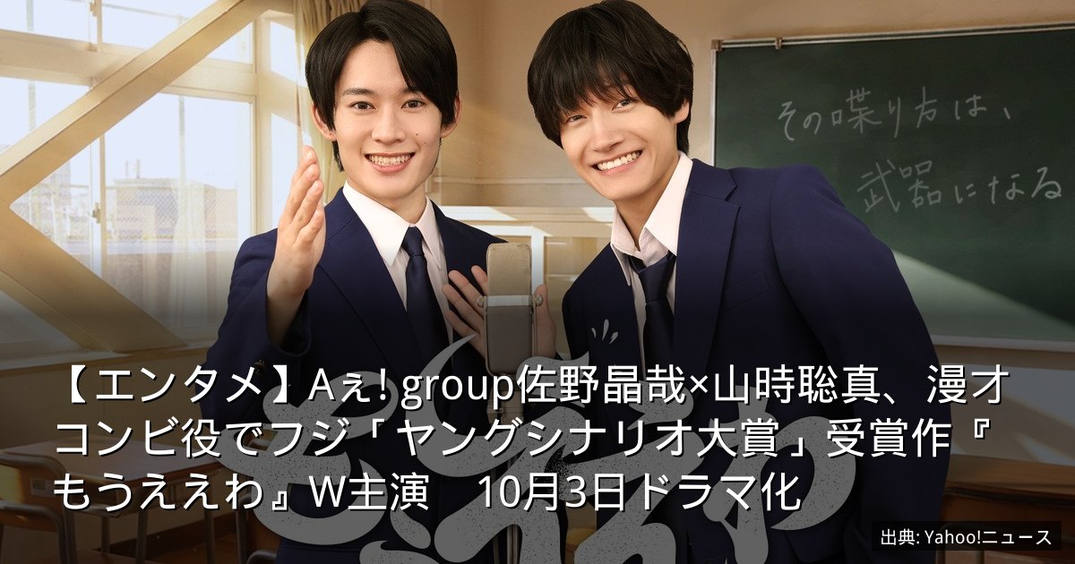 【エンタメ】Aぇ! group佐野晶哉×山時聡真、漫才コンビ役でフジ「ヤングシナリオ大賞」受賞作『もうええわ』W主演　10月3日ドラマ化