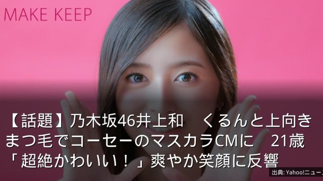 【話題】乃木坂46井上和　くるんと上向きまつ毛でコーセーのマスカラCMに　21歳「超絶かわいい！」爽やか笑顔に反響