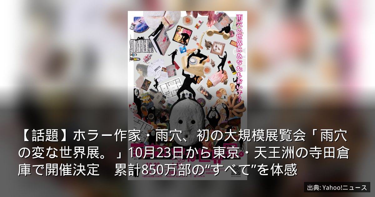 【話題】ホラー作家・雨穴、初の大規模展覧会「雨穴の変な世界展。」10月23日から東京・天王洲の寺田倉庫で開催決定　累計850万部の“すべて”を体感