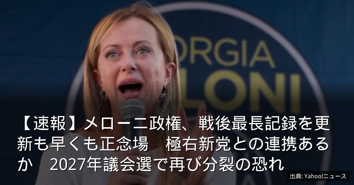 【速報】メローニ政権、戦後最長記録を更新も早くも正念場　極右新党との連携あるか　2027年議会選で再び分裂の恐れ