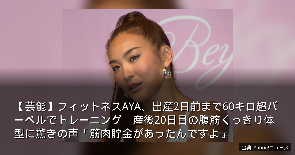 【芸能】フィットネスAYA、出産2日前まで60キロ超バーベルでトレーニング　産後20日目の腹筋くっきり体型に驚きの声「筋肉貯金があったんですよ」