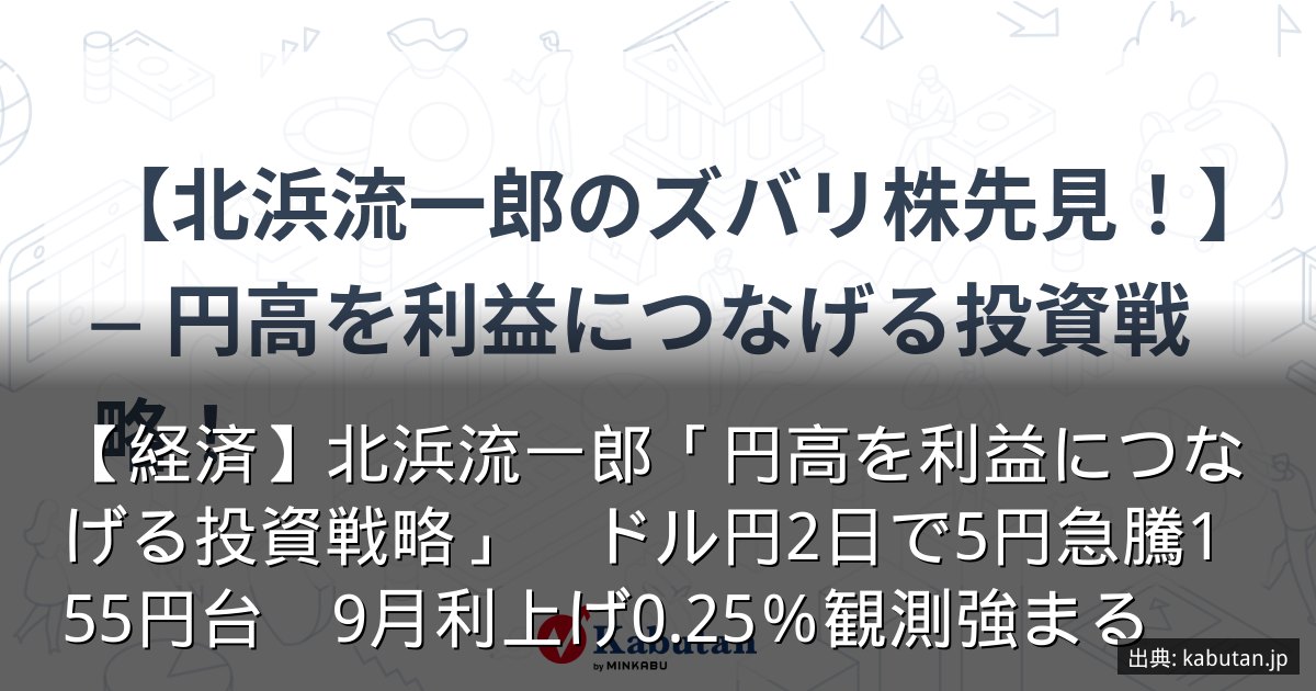 【経済】北浜流一郎「円高を利益につなげる投資戦略」　ドル円2日で5円急騰155円台　9月利上げ0.25％観測強まる