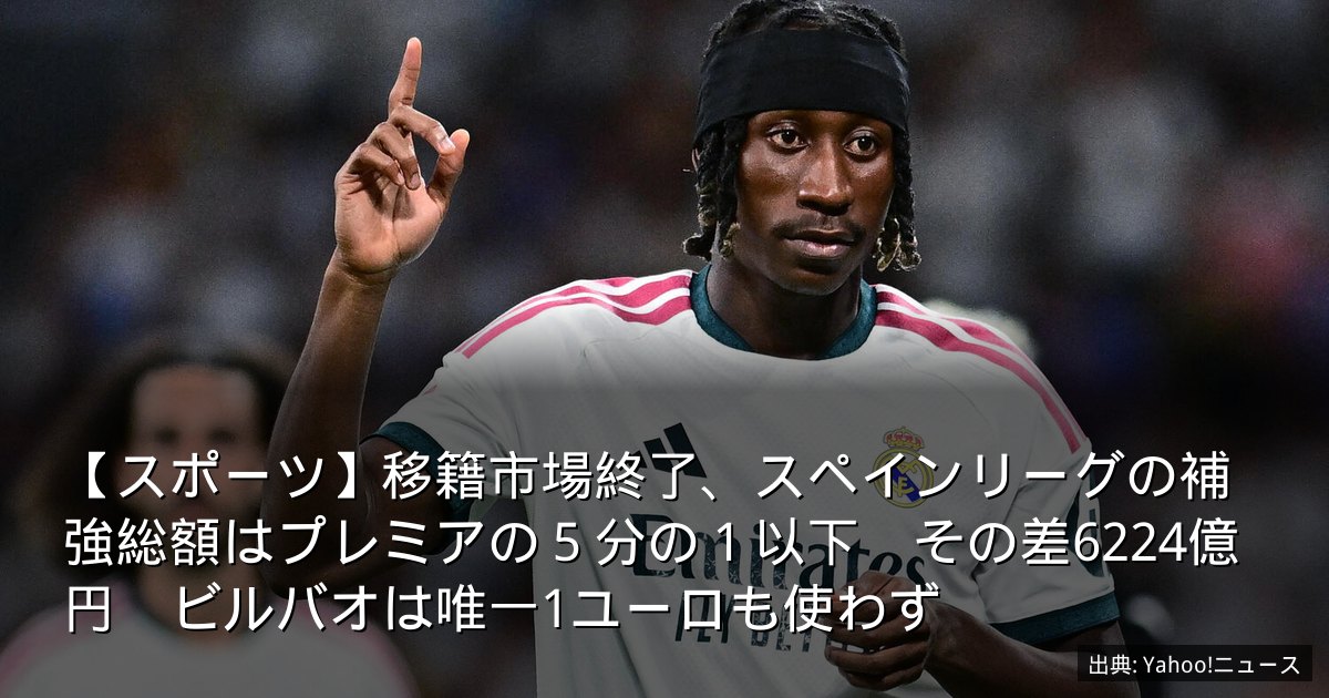 【スポーツ】移籍市場終了、スペインリーグの補強総額はプレミアの５分の１以下　その差6224億円　ビルバオは唯一1ユーロも使わず