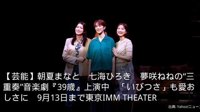 【芸能】朝夏まなと　七海ひろき　夢咲ねねの“三重奏”音楽劇『39歳』上演中　「いびつさ」も愛おしさに　9月13日まで東京IMM THEATER